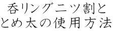 呑リング二ツ割と とめ太の使用方法 